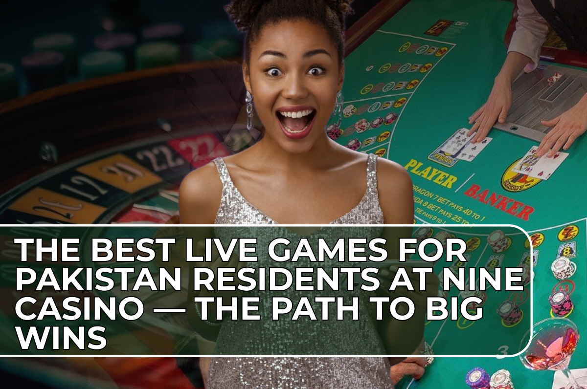 The Best Live Games for Pakistan Residents at Nine Casino — The Path to Big Wins